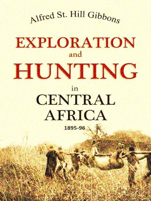 Title details for Exploration and Hunting in Central Africa 1895-96 by Alfred St. Hill Gibbons - Available